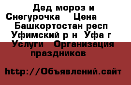 Дед мороз и Снегурочка  › Цена ­ 500 - Башкортостан респ., Уфимский р-н, Уфа г. Услуги » Организация праздников   